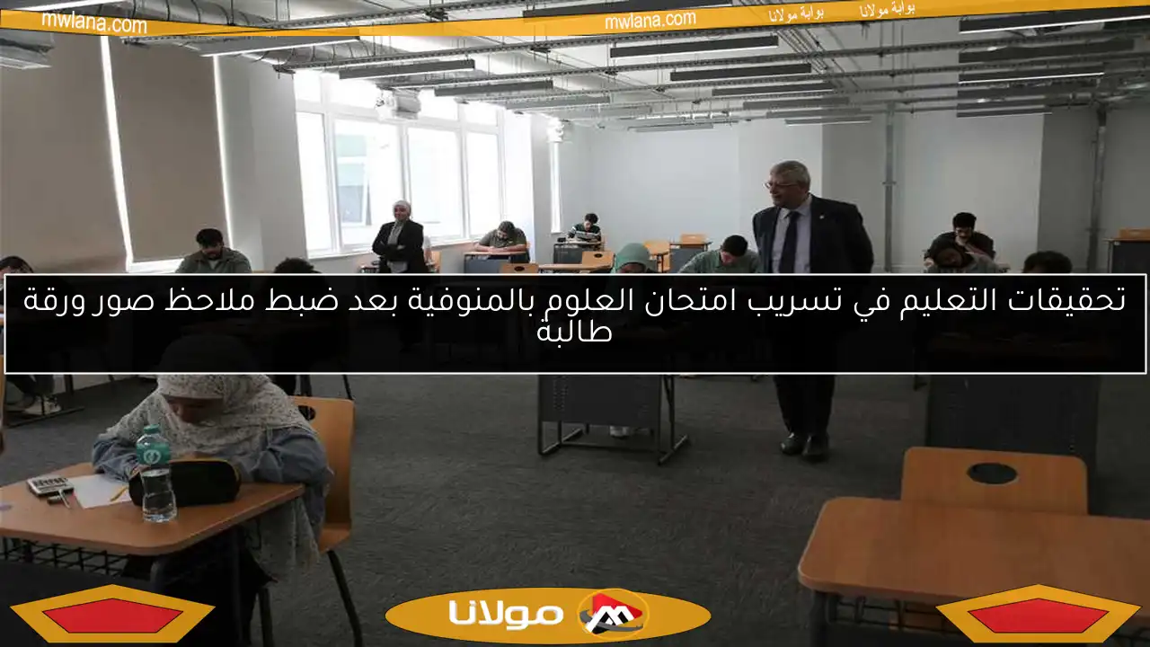 تحقيقات التعليم في تسريب امتحان العلوم بالمنوفية بعد ضبط ملاحظ صور ورقة طالبة