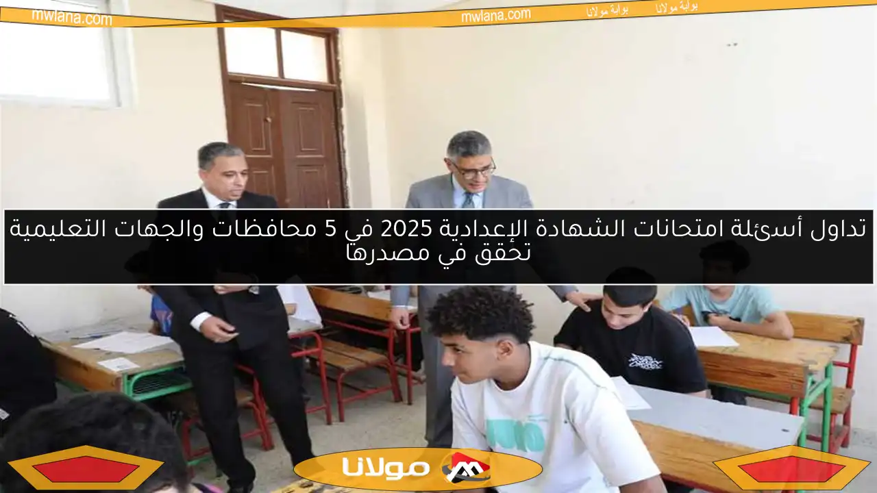 تداول أسئلة امتحانات الشهادة الإعدادية 2025 في 5 محافظات والجهات التعليمية تحقق في مصدرها
