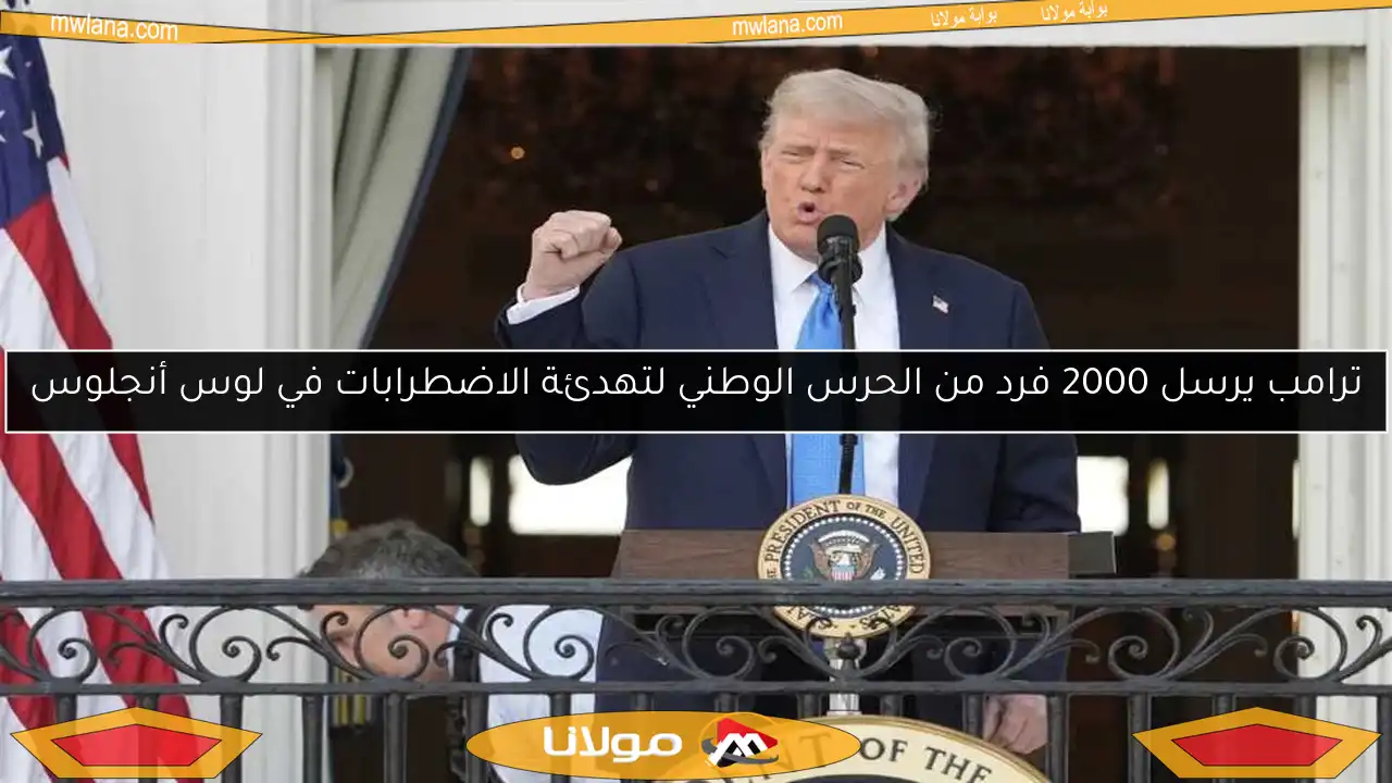 ترامب يرسل 2000 فرد من الحرس الوطني لتهدئة الاضطرابات في لوس أنجلوس