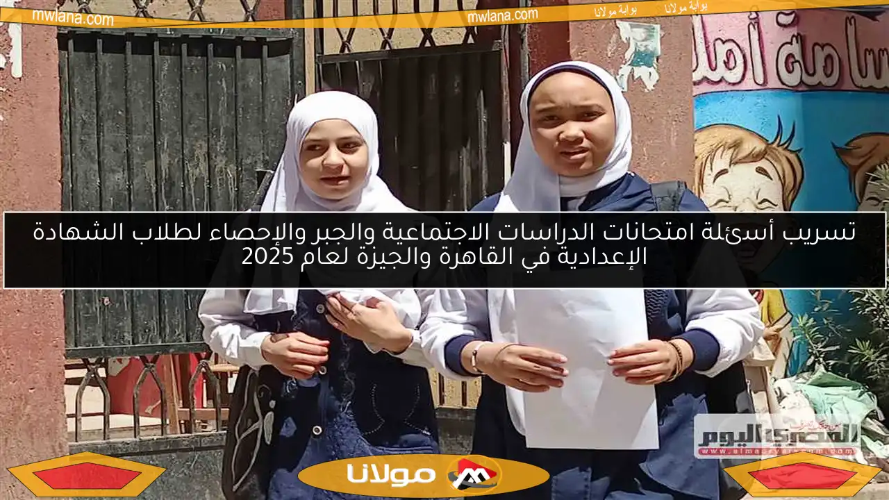 تسريب أسئلة امتحانات الدراسات الاجتماعية والجبر والإحصاء لطلاب الشهادة الإعدادية في القاهرة والجيزة لعام 2025