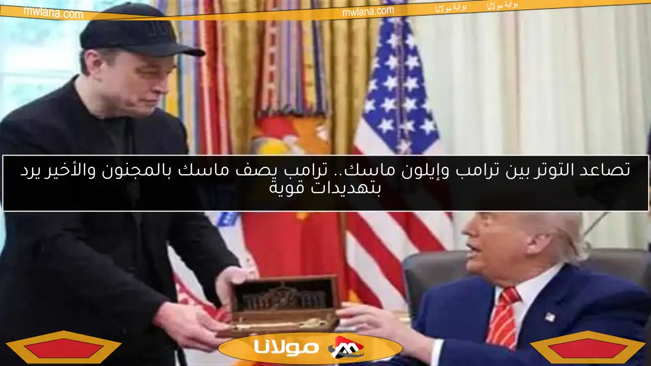 تصاعد التوتر بين ترامب وإيلون ماسك.. ترامب يصف ماسك بالمجنون والأخير يرد بتهديدات قوية