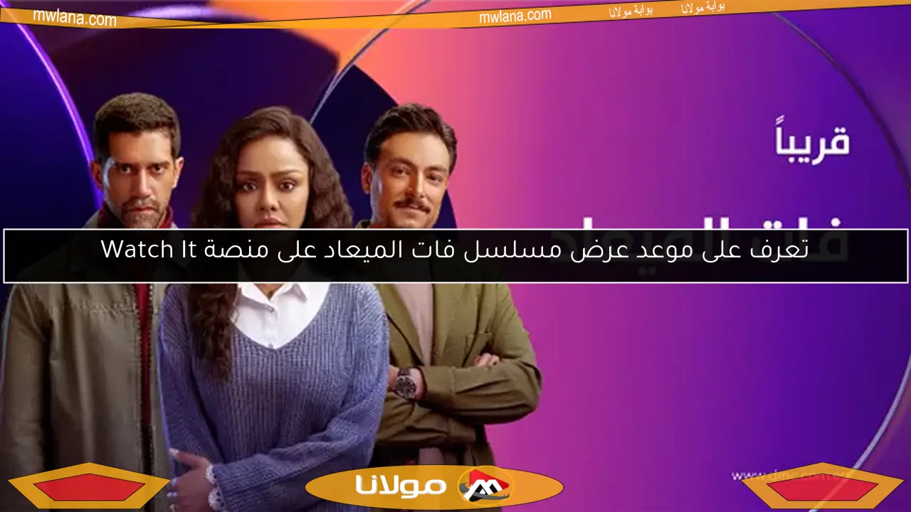 تعرف على موعد عرض مسلسل فات الميعاد على منصة Watch It