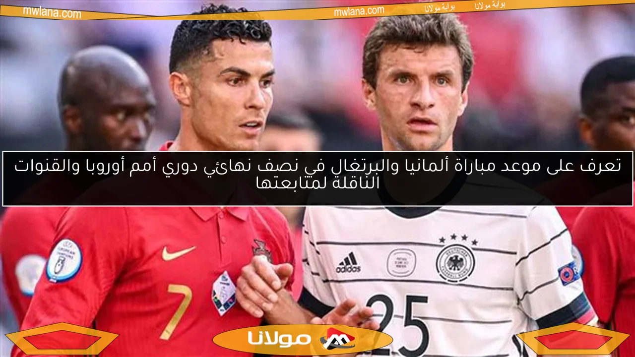 تعرف على موعد مباراة ألمانيا والبرتغال في نصف نهائي دوري أمم أوروبا والقنوات الناقلة لمتابعتها