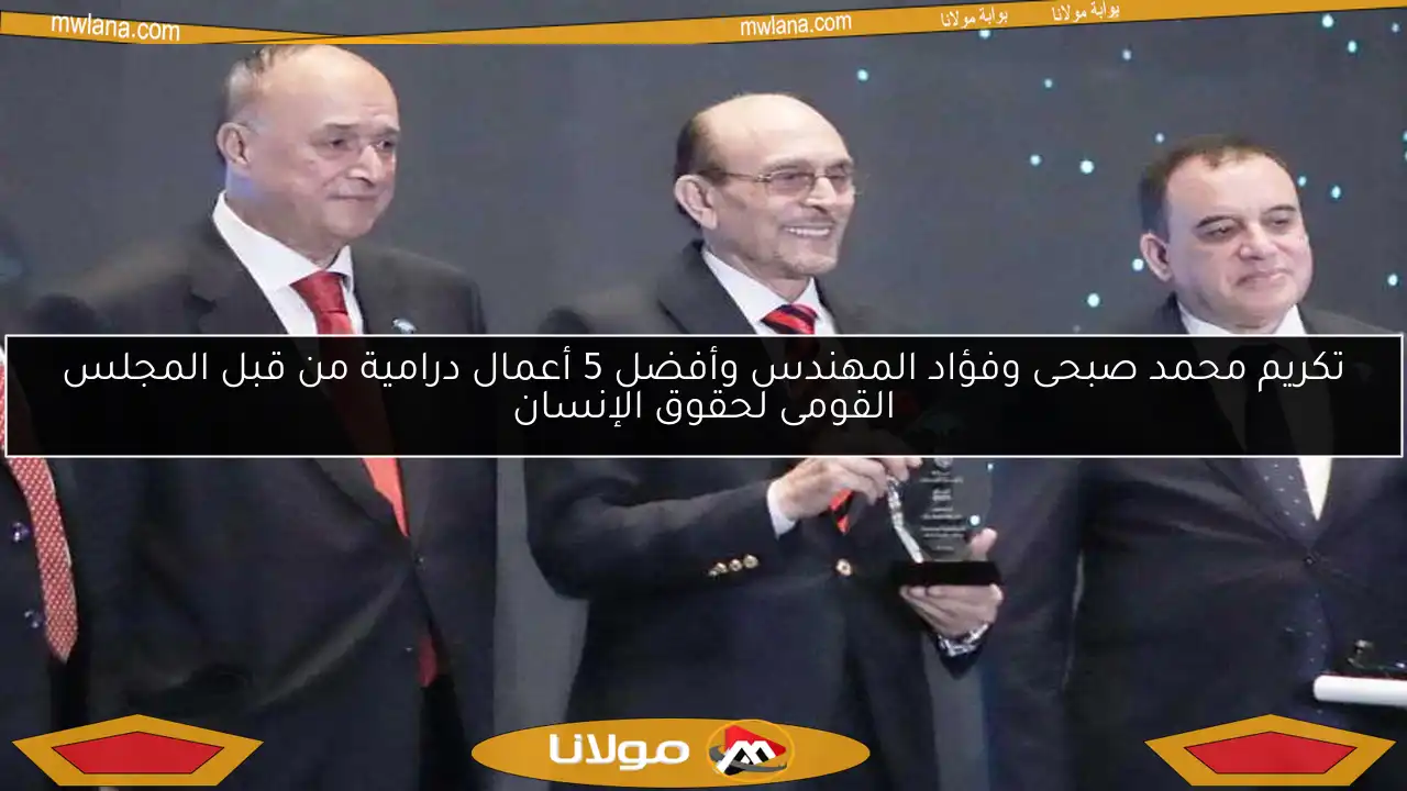 تكريم محمد صبحى وفؤاد المهندس وأفضل 5 أعمال درامية من قبل المجلس القومى لحقوق الإنسان