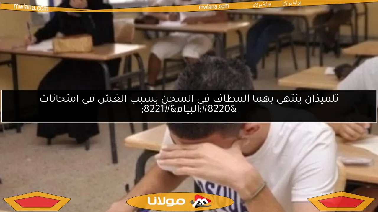 تلميذان ينتهي بهما المطاف في السجن بسبب الغش في امتحانات “البيام”