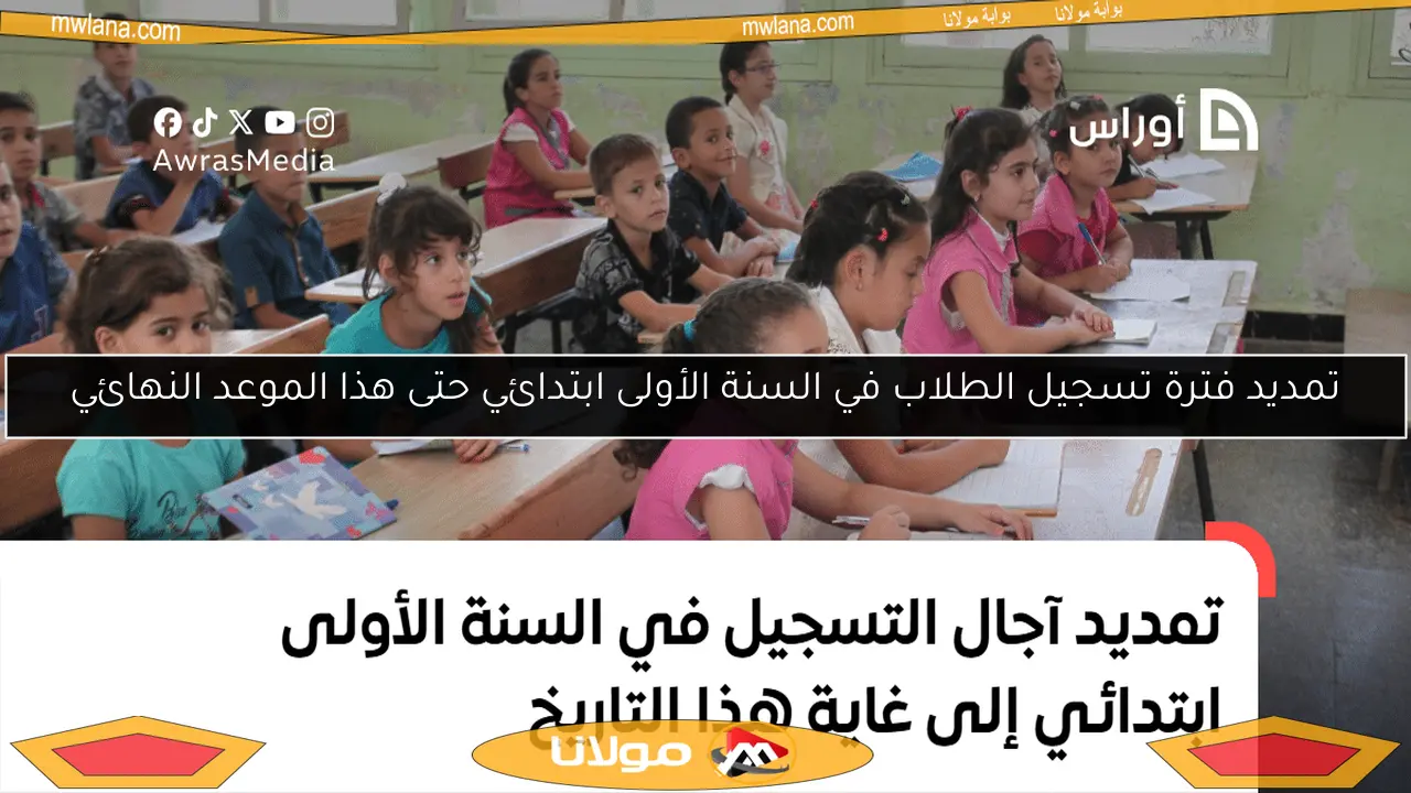 تمديد فترة تسجيل الطلاب في السنة الأولى ابتدائي حتى هذا الموعد النهائي