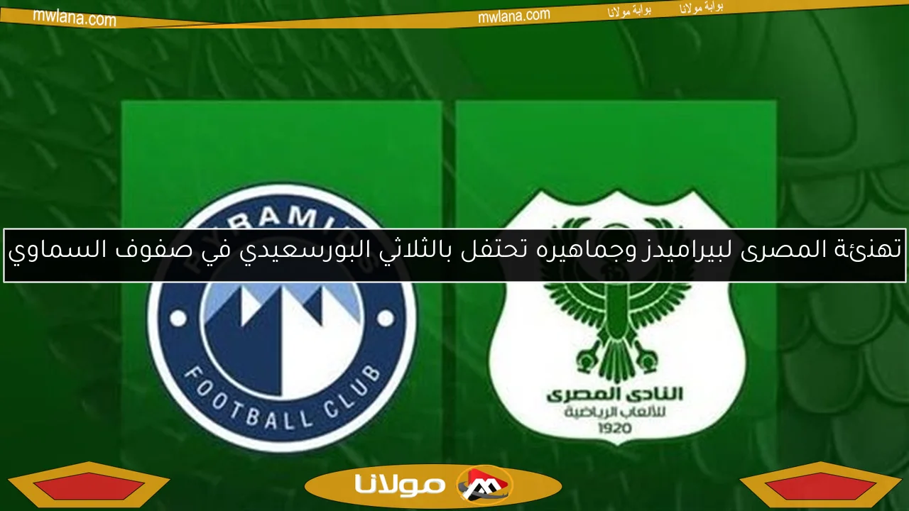 تهنئة المصرى لبيراميدز وجماهيره تحتفل بالثلاثي البورسعيدي في صفوف السماوي