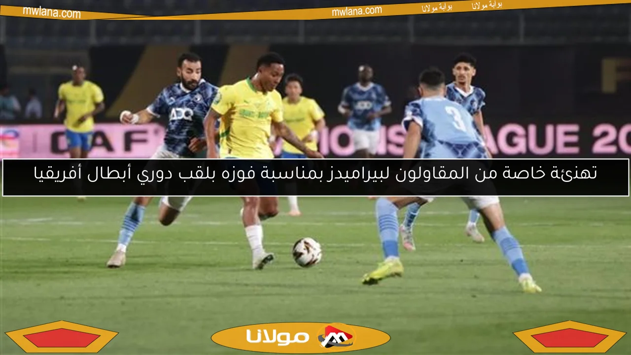 تهنئة خاصة من المقاولون لبيراميدز بمناسبة فوزه بلقب دوري أبطال أفريقيا