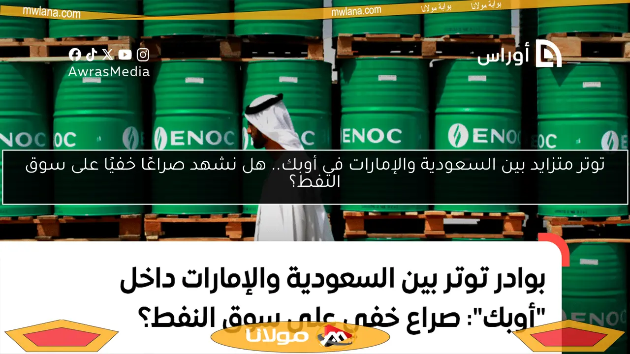 توتر متزايد بين السعودية والإمارات في أوبك.. هل نشهد صراعًا خفيًا على سوق النفط؟