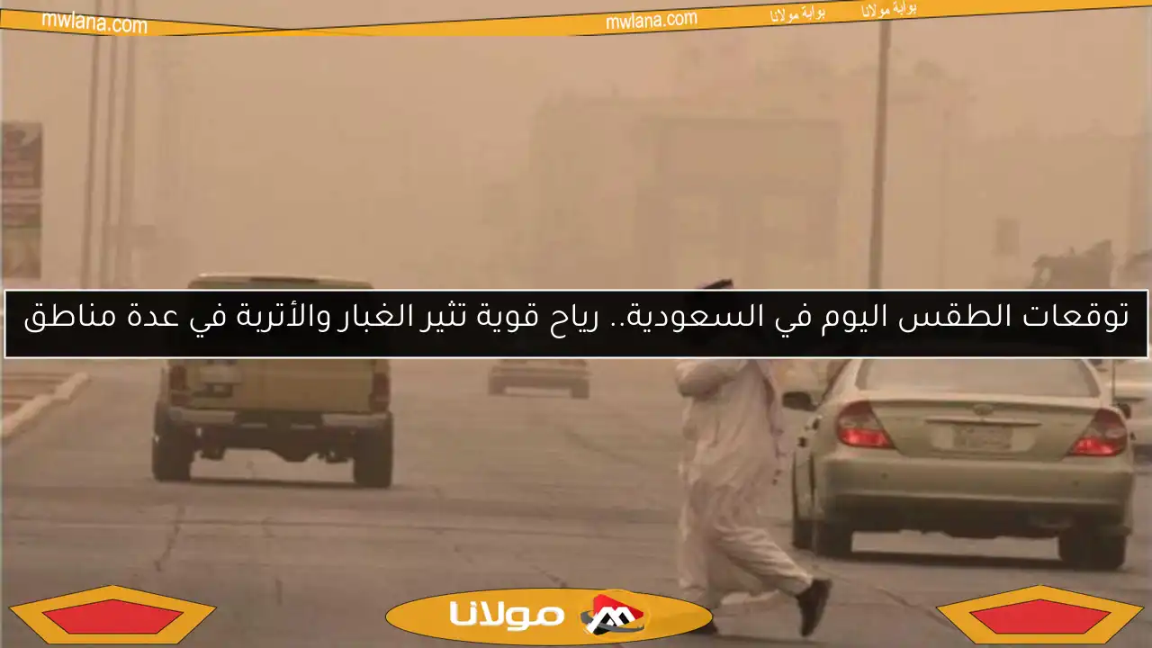 توقعات الطقس اليوم في السعودية.. رياح قوية تثير الغبار والأتربة في عدة مناطق