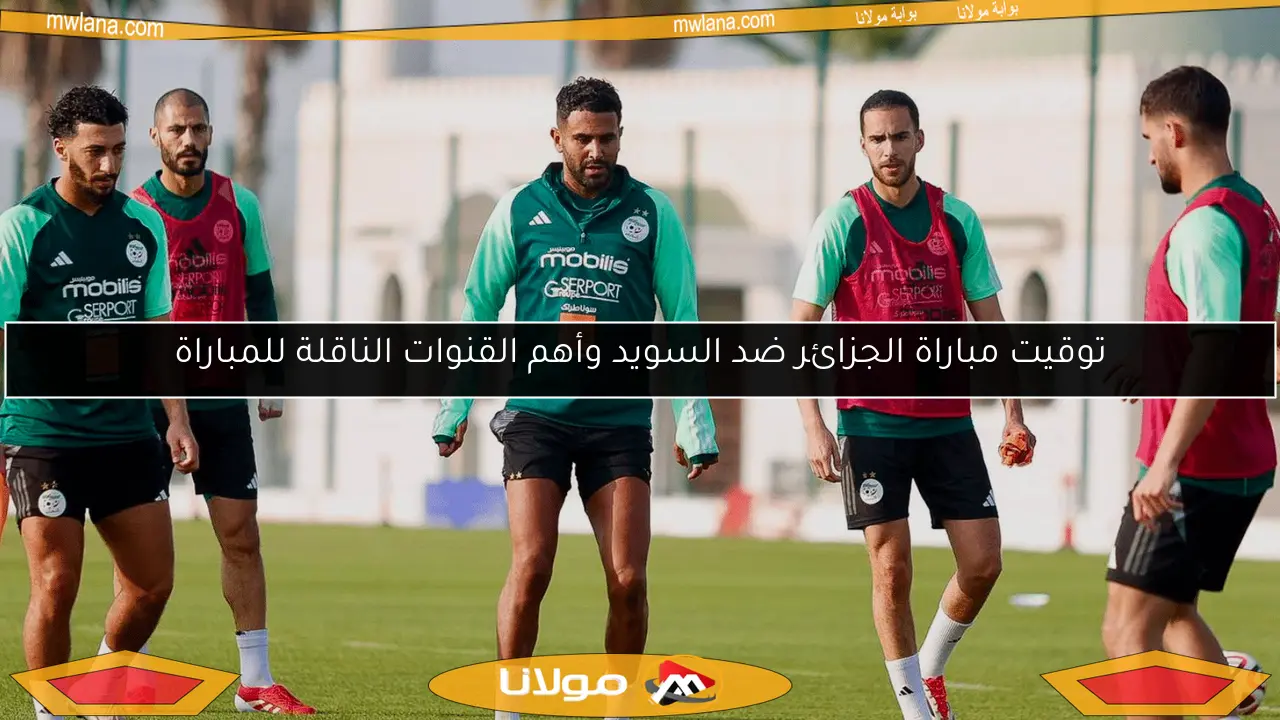 توقيت مباراة الجزائر ضد السويد وأهم القنوات الناقلة للمباراة