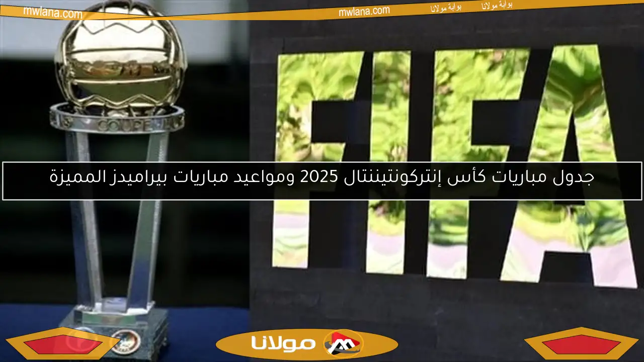 جدول مباريات كأس إنتركونتيننتال 2025 ومواعيد مباريات بيراميدز المميزة