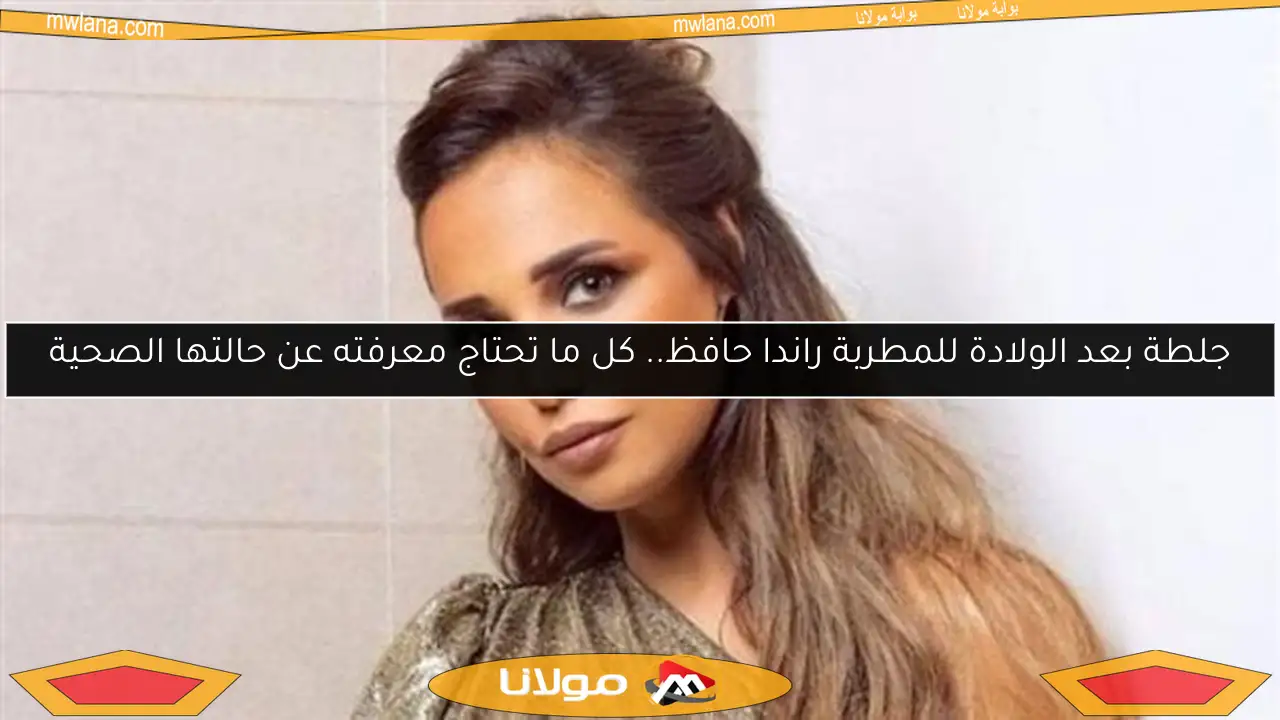 جلطة بعد الولادة للمطربة راندا حافظ.. كل ما تحتاج معرفته عن حالتها الصحية
