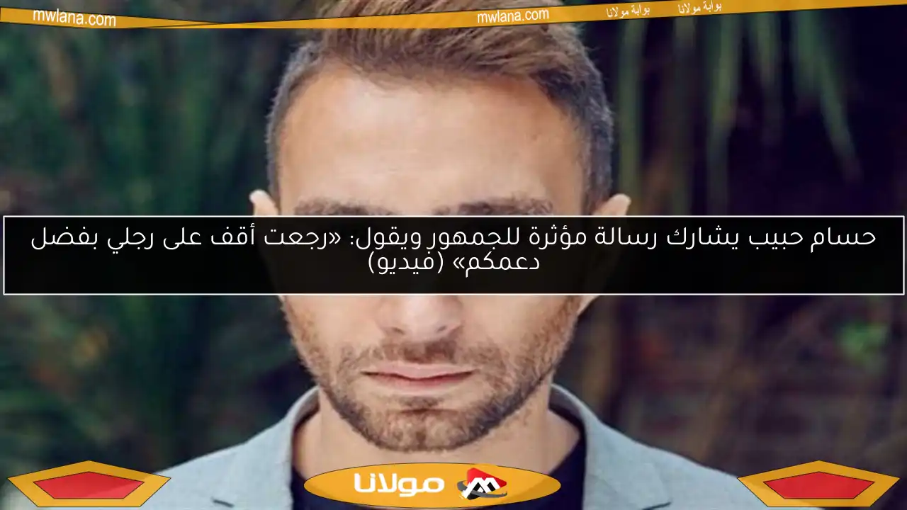 حسام حبيب يشارك رسالة مؤثرة للجمهور ويقول: «رجعت أقف على رجلي بفضل دعمكم» (فيديو)