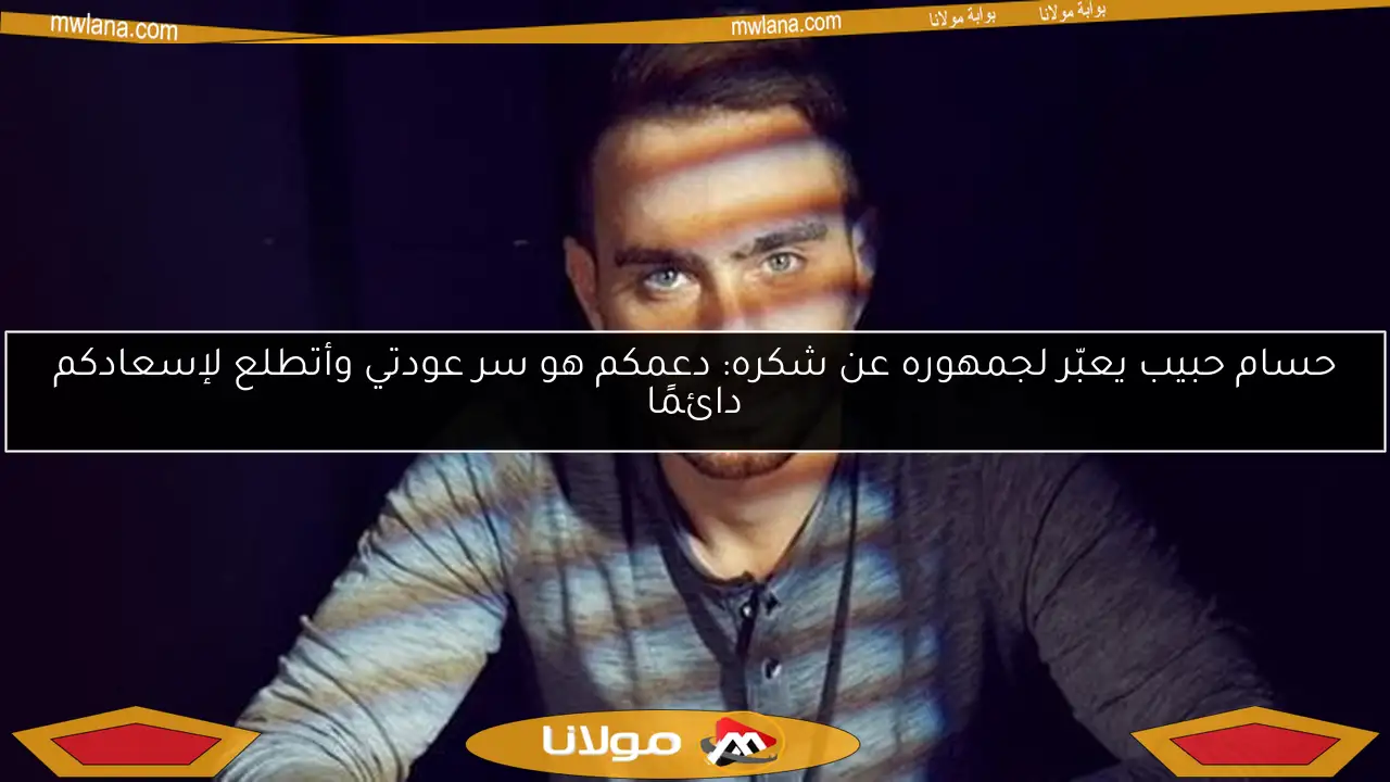 حسام حبيب يعبّر لجمهوره عن شكره: دعمكم هو سر عودتي وأتطلع لإسعادكم دائمًا