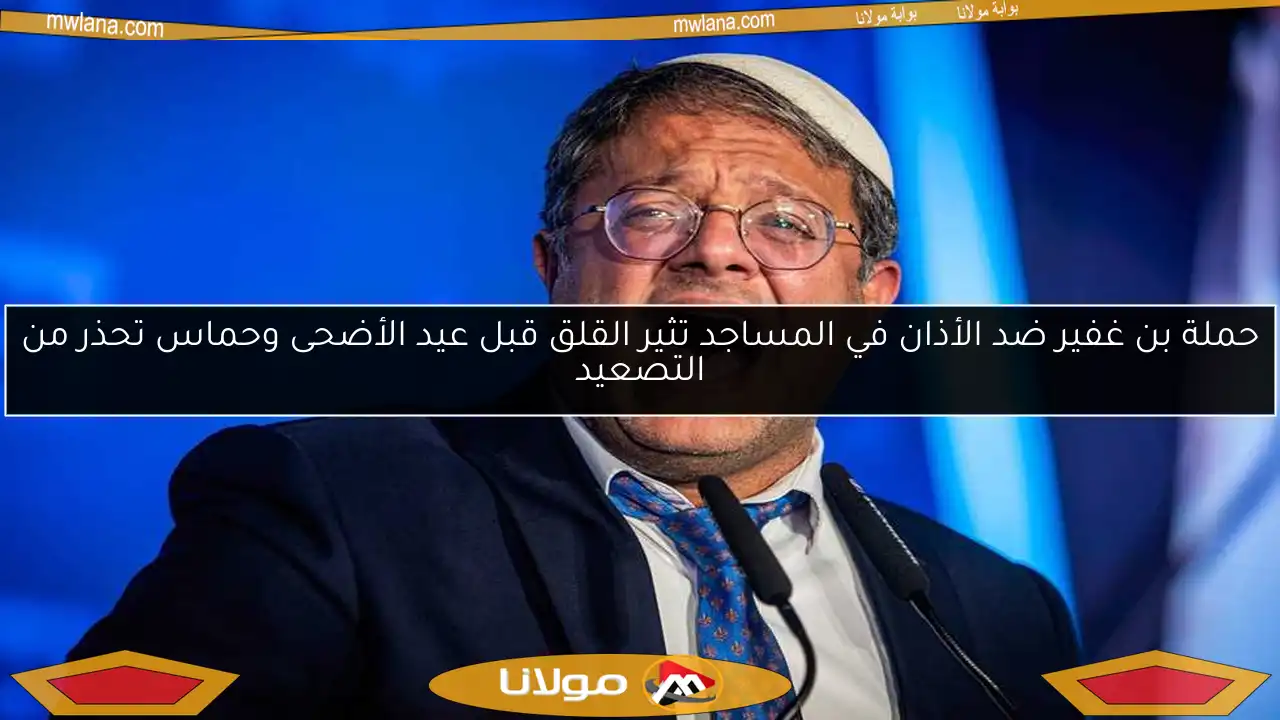 حملة بن غفير ضد الأذان في المساجد تثير القلق قبل عيد الأضحى وحماس تحذر من التصعيد