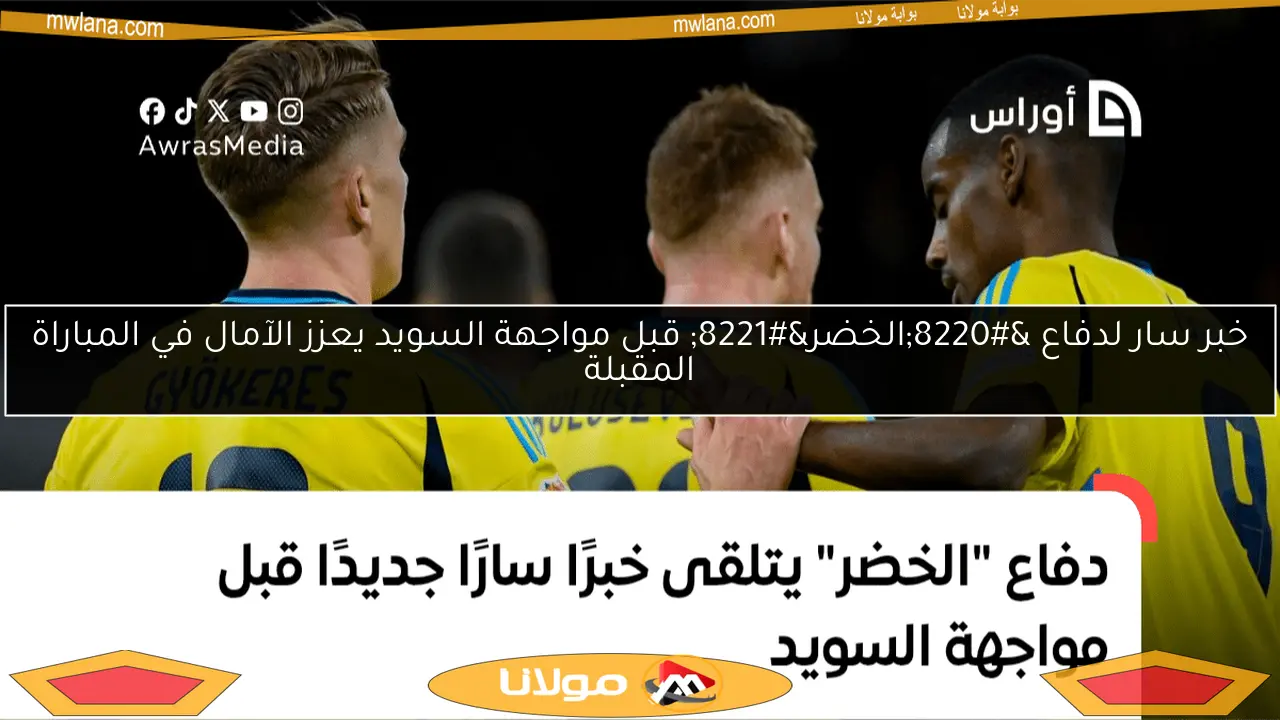 خبر سار لدفاع “الخضر” قبل مواجهة السويد يعزز الآمال في المباراة المقبلة
