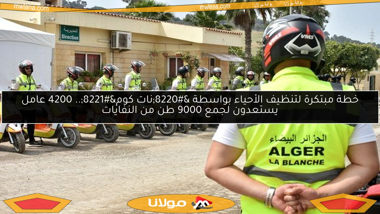 خطة مبتكرة لتنظيف الأحياء بواسطة “نات كوم”.. 4200 عامل يستعدون لجمع 9000 طن من النفايات