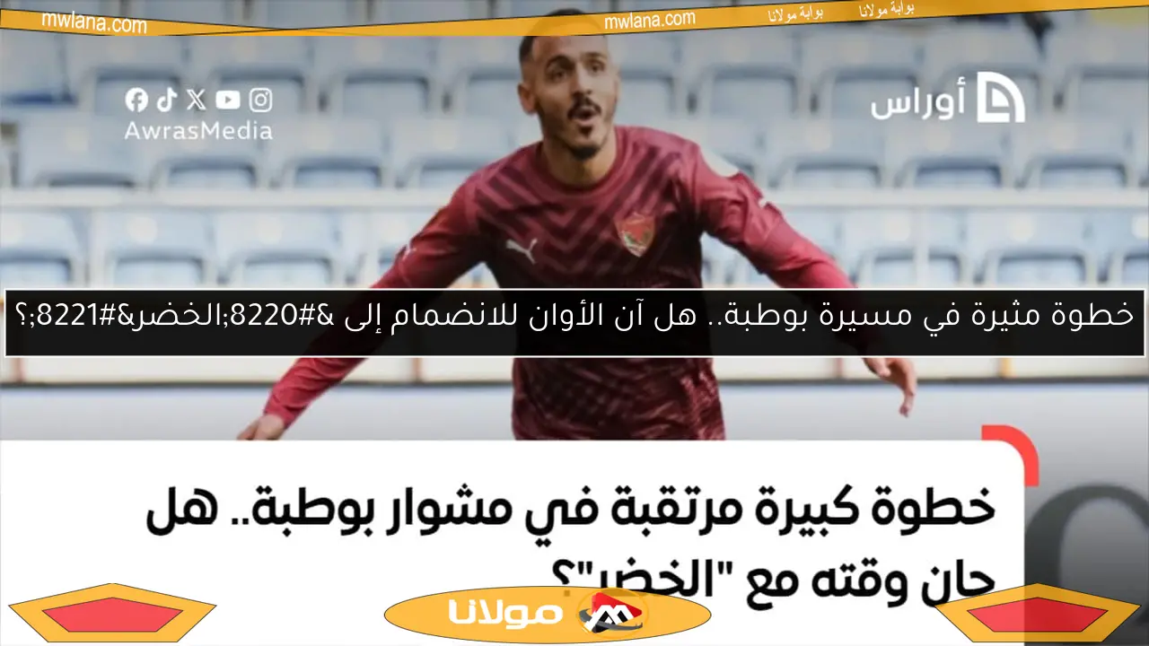 خطوة مثيرة في مسيرة بوطبة.. هل آن الأوان للانضمام إلى “الخضر”؟
