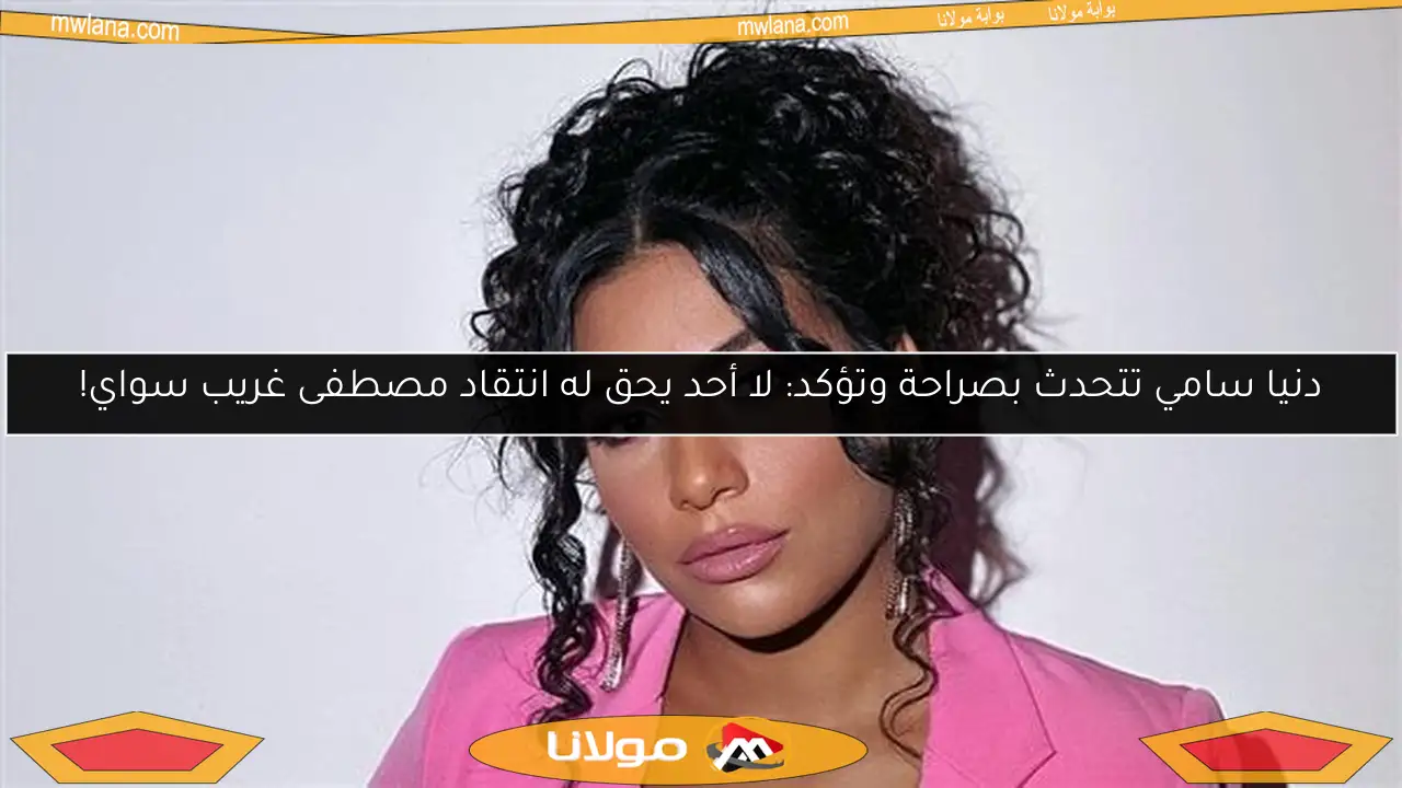 دنيا سامي تتحدث بصراحة وتؤكد: لا أحد يحق له انتقاد مصطفى غريب سواي!