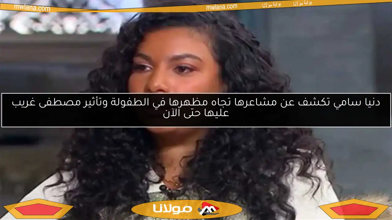 دنيا سامي تكشف عن مشاعرها تجاه مظهرها في الطفولة وتأثير مصطفى غريب عليها حتى الآن