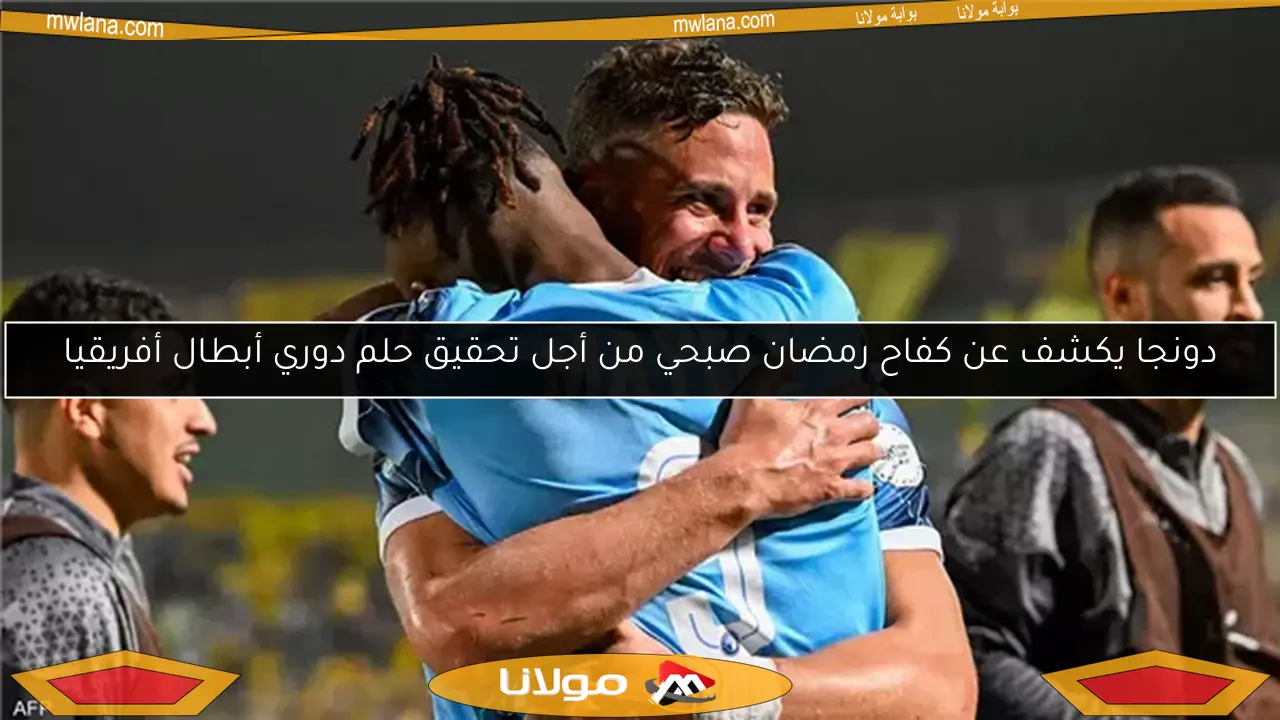 دونجا يكشف عن كفاح رمضان صبحي من أجل تحقيق حلم دوري أبطال أفريقيا