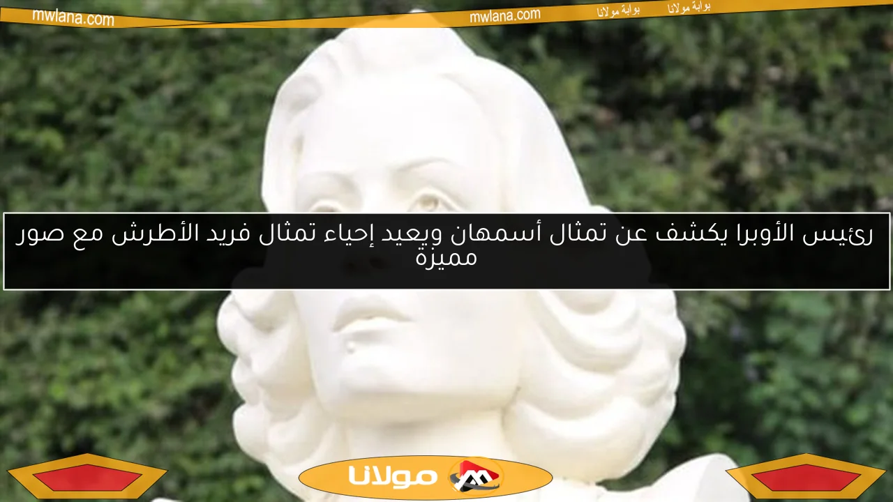رئيس الأوبرا يكشف عن تمثال أسمهان ويعيد إحياء تمثال فريد الأطرش مع صور مميزة