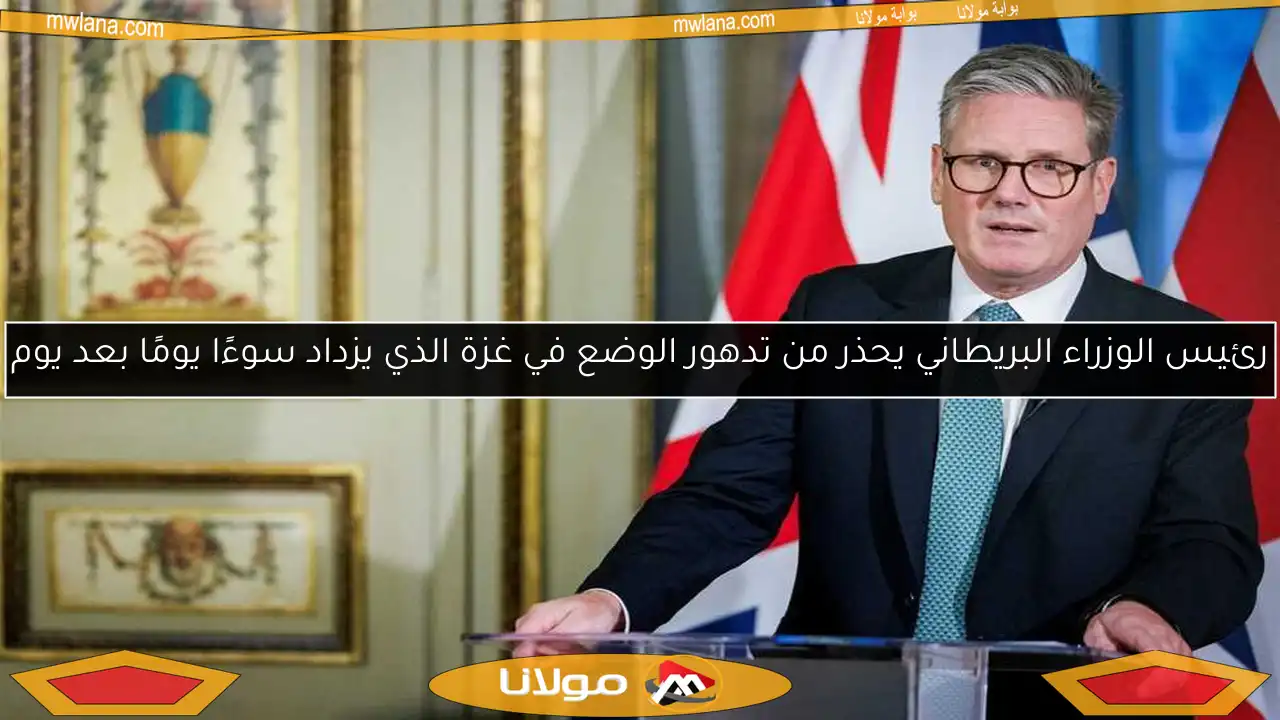 رئيس الوزراء البريطاني يحذر من تدهور الوضع في غزة الذي يزداد سوءًا يومًا بعد يوم