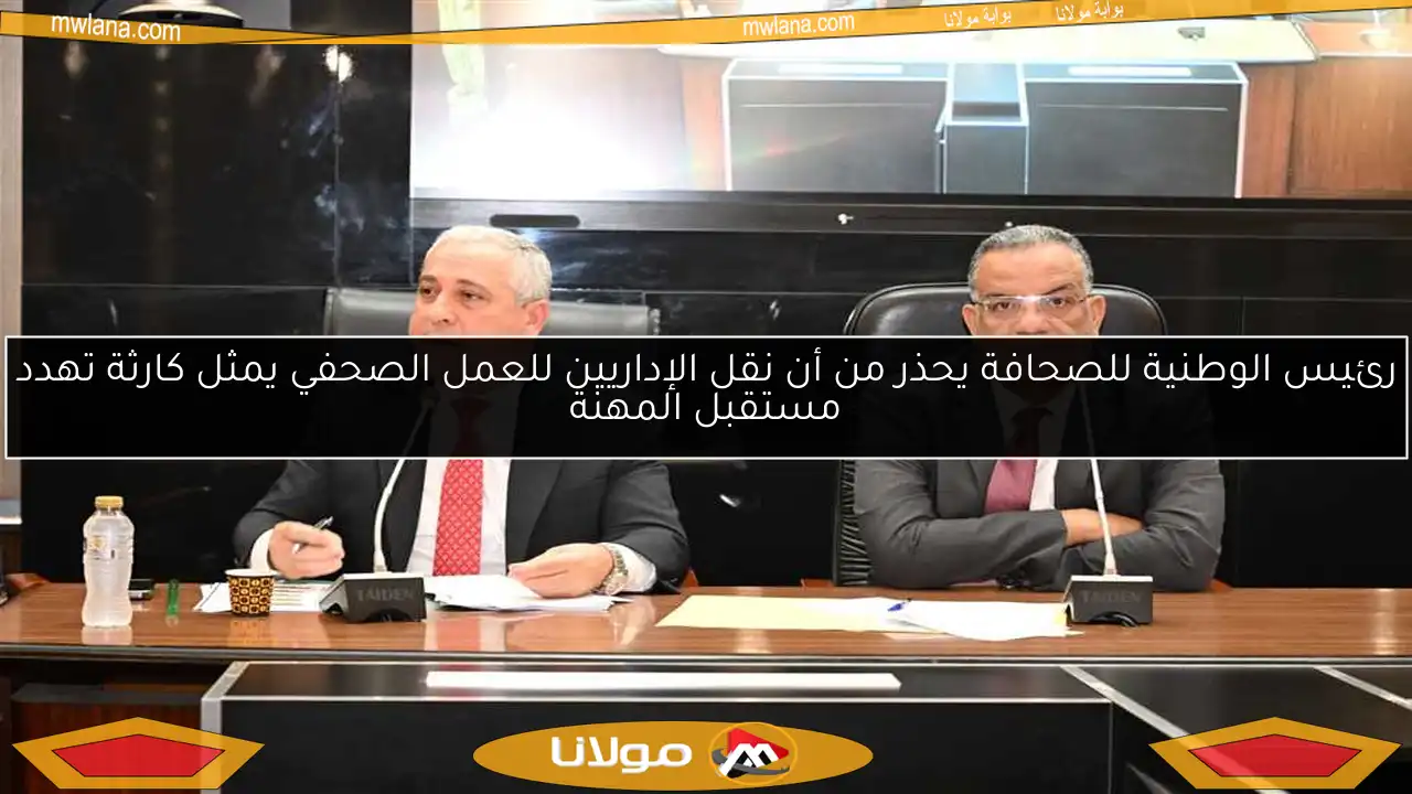 رئيس الوطنية للصحافة يحذر من أن نقل الإداريين للعمل الصحفي يمثل كارثة تهدد مستقبل المهنة