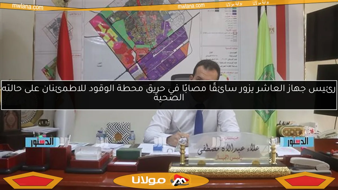 رئيس جهاز العاشر يزور سائقًا مصابًا في حريق محطة الوقود للاطمئنان على حالته الصحية