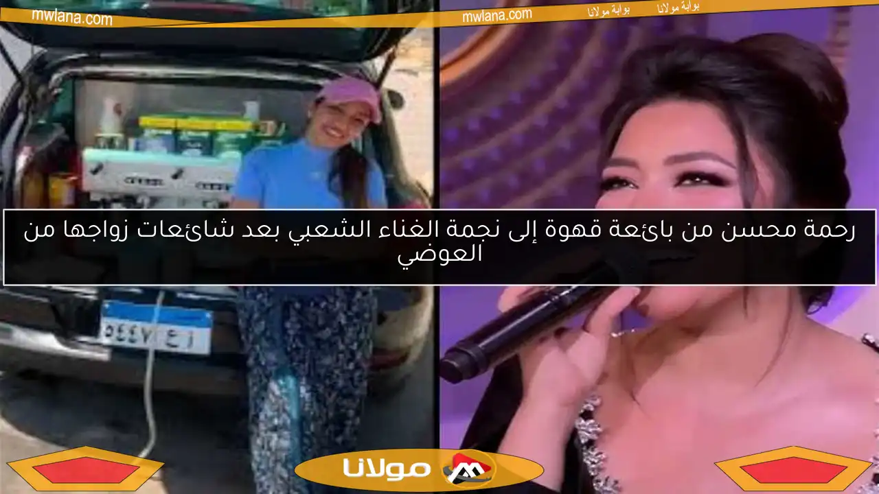 رحمة محسن من بائعة قهوة إلى نجمة الغناء الشعبي بعد شائعات زواجها من العوضي