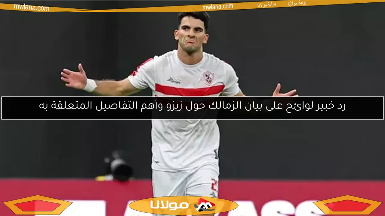 رد خبير لوائح على بيان الزمالك حول زيزو وأهم التفاصيل المتعلقة به
