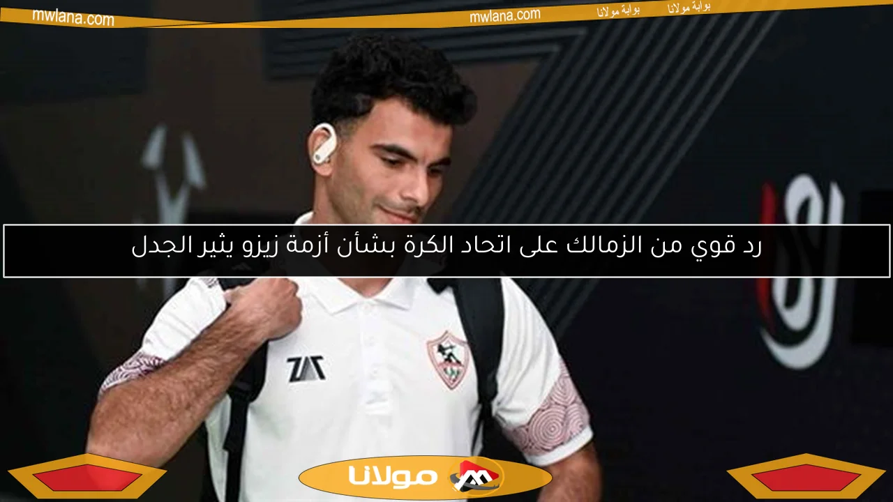 رد قوي من الزمالك على اتحاد الكرة بشأن أزمة زيزو يثير الجدل