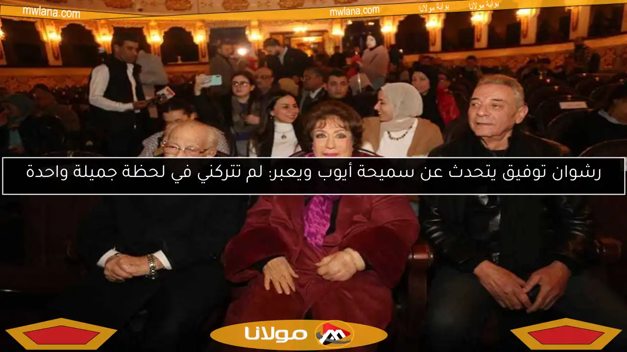 رشوان توفيق يتحدث عن سميحة أيوب ويعبر: لم تتركني في لحظة جميلة واحدة