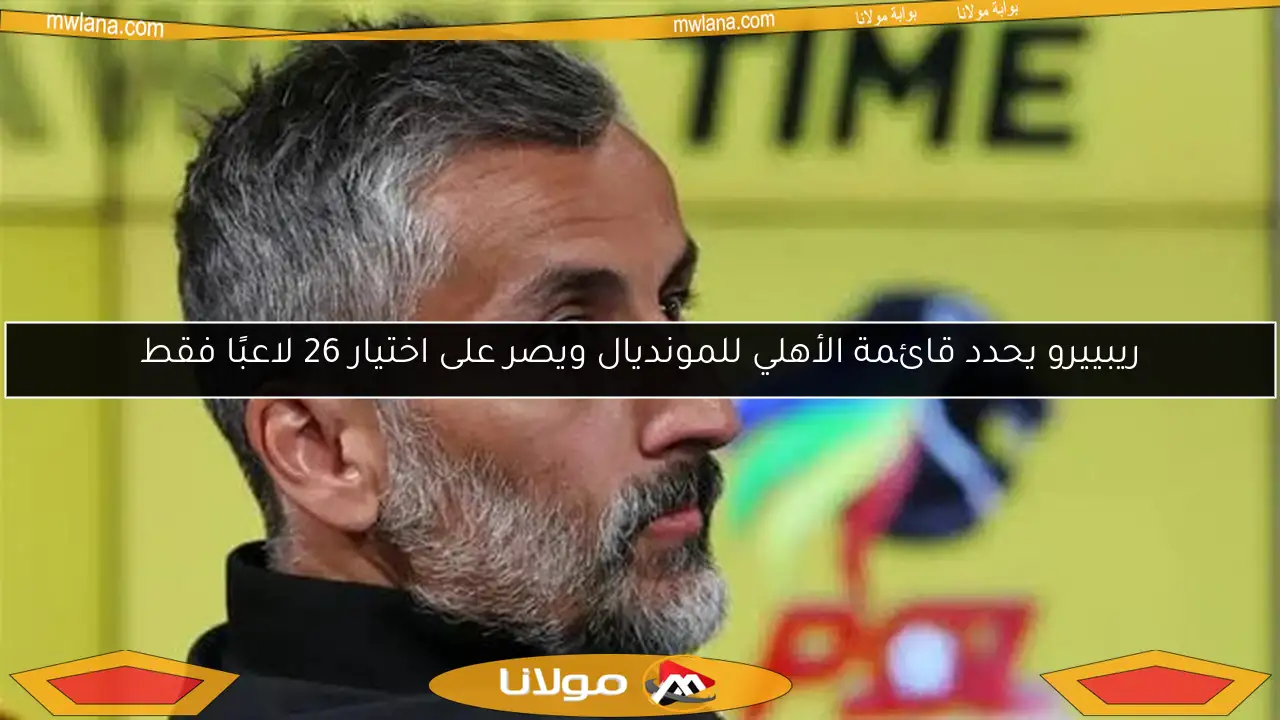 ريبييرو يحدد قائمة الأهلي للمونديال ويصر على اختيار 26 لاعبًا فقط