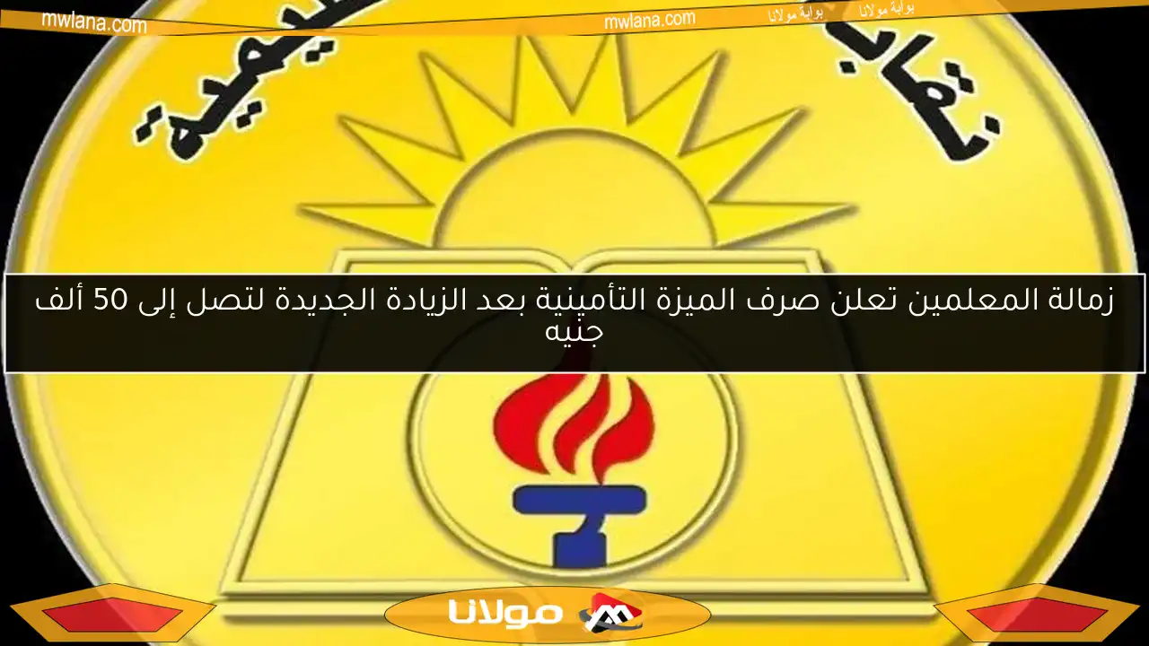 زمالة المعلمين تعلن صرف الميزة التأمينية بعد الزيادة الجديدة لتصل إلى 50 ألف جنيه