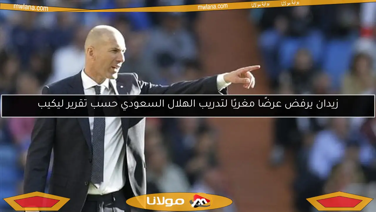 زيدان يرفض عرضًا مغريًا لتدريب الهلال السعودي حسب تقرير ليكيب