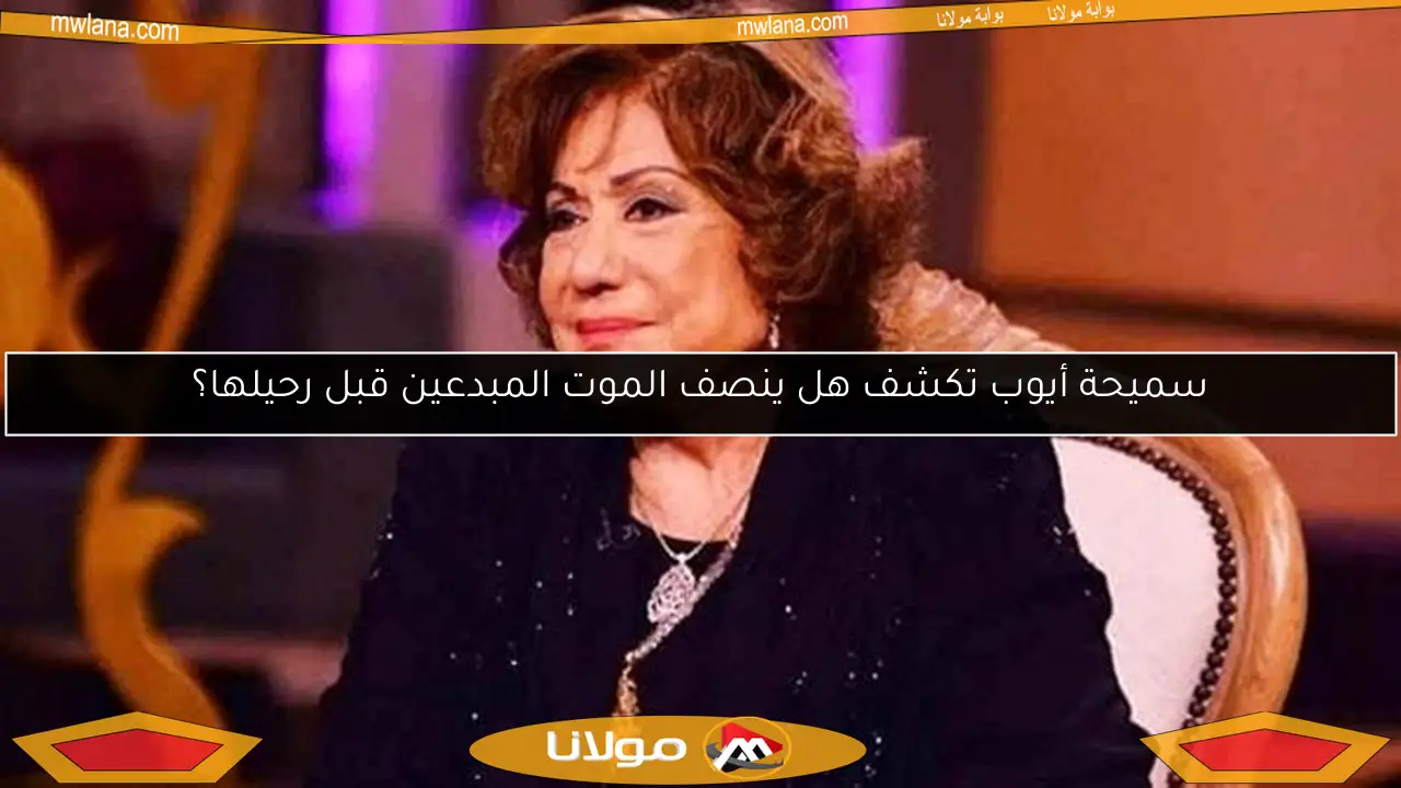 سميحة أيوب تكشف هل ينصف الموت المبدعين قبل رحيلها؟