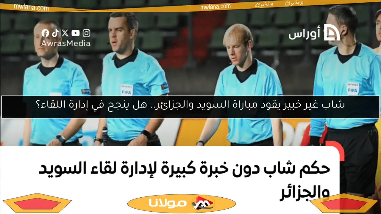 شاب غير خبير يقود مباراة السويد والجزائر.. هل ينجح في إدارة اللقاء؟