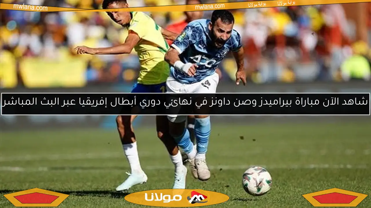 شاهد الآن مباراة بيراميدز وصن داونز في نهائي دوري أبطال إفريقيا عبر البث المباشر
