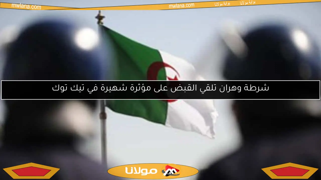 شرطة وهران تلقي القبض على مؤثرة شهيرة في تيك توك