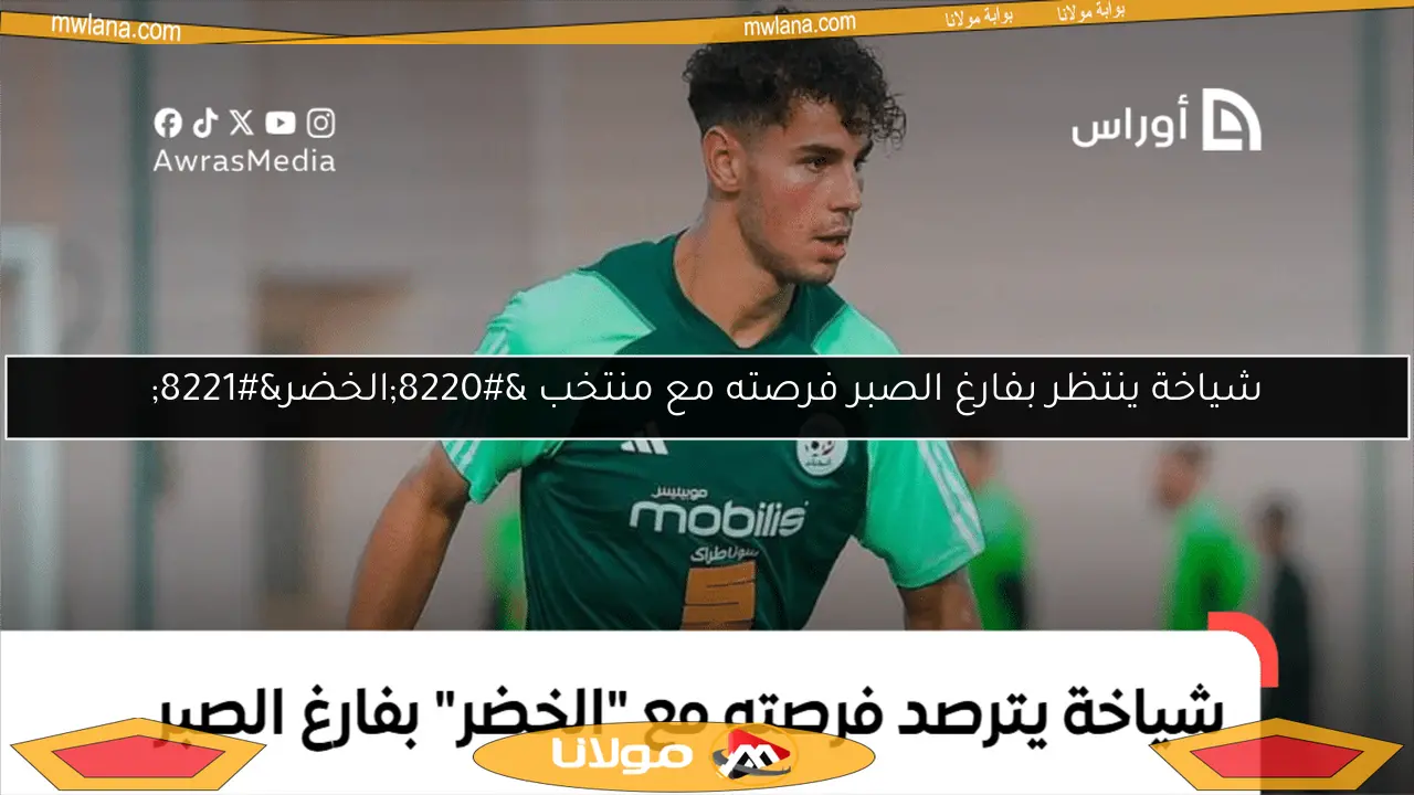 شياخة ينتظر بفارغ الصبر فرصته مع منتخب “الخضر”