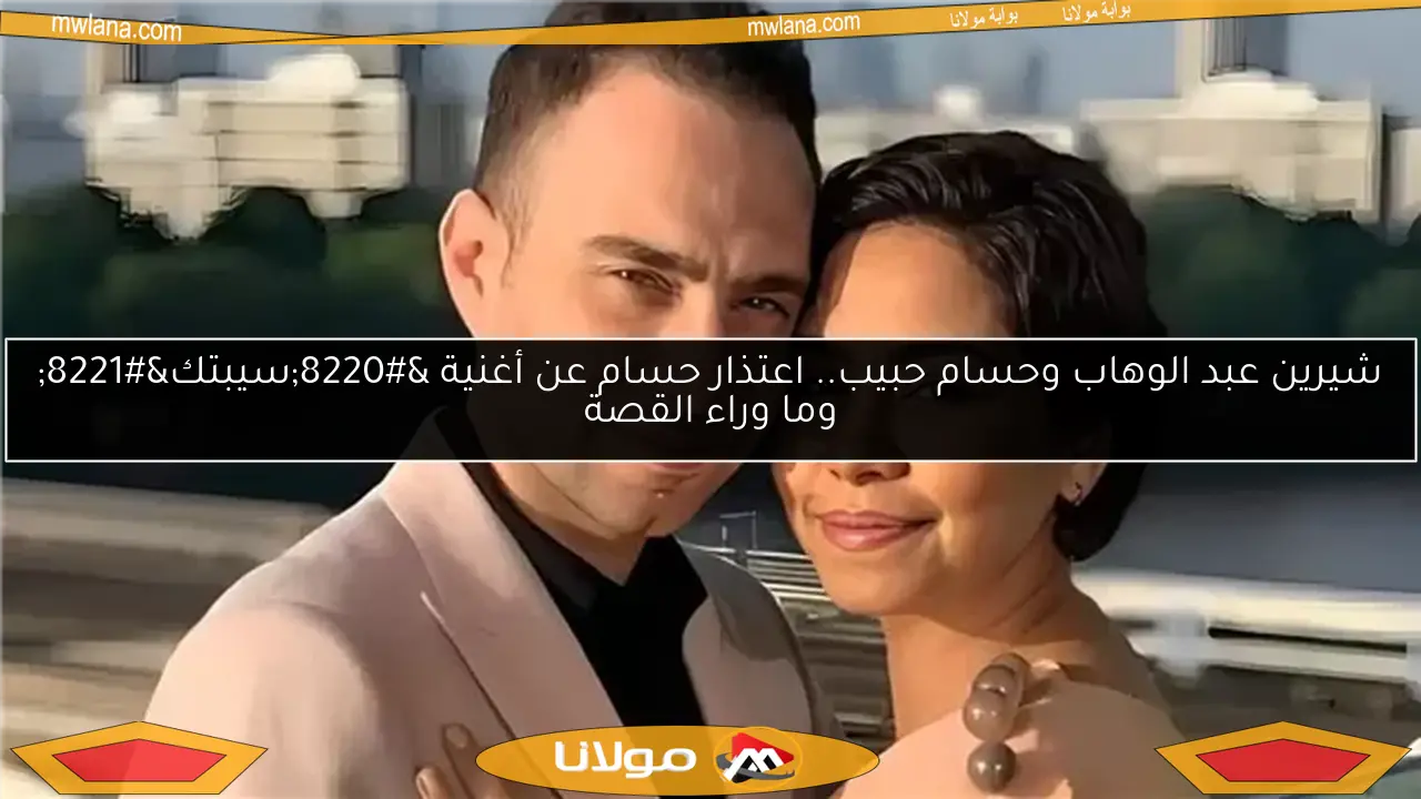 شيرين عبد الوهاب وحسام حبيب.. اعتذار حسام عن أغنية “سيبتك” وما وراء القصة