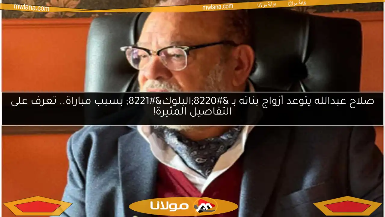 صلاح عبدالله يتوعد أزواج بناته بـ “البلوك” بسبب مباراة.. تعرف على التفاصيل المثيرة!