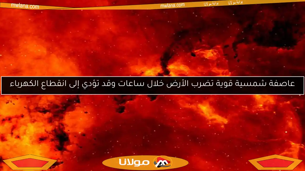 عاصفة شمسية قوية تضرب الأرض خلال ساعات وقد تؤدي إلى انقطاع الكهرباء