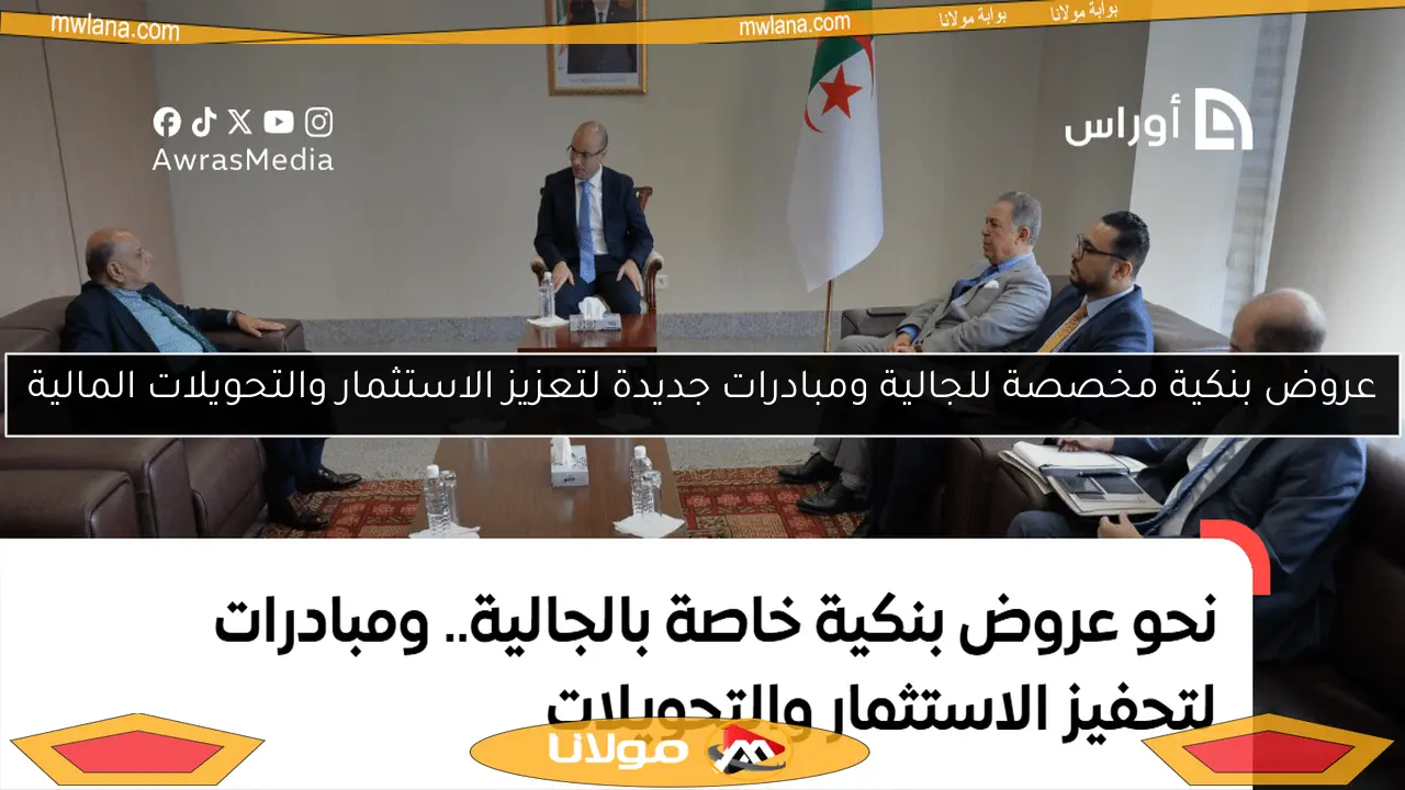 عروض بنكية مخصصة للجالية ومبادرات جديدة لتعزيز الاستثمار والتحويلات المالية