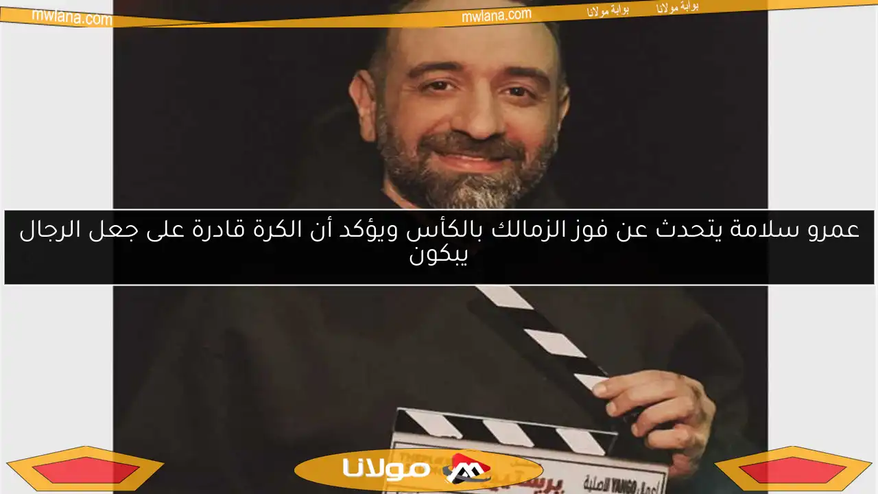عمرو سلامة يتحدث عن فوز الزمالك بالكأس ويؤكد أن الكرة قادرة على جعل الرجال يبكون