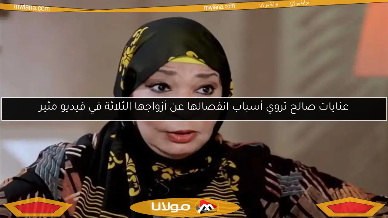 عنايات صالح تروي أسباب انفصالها عن أزواجها الثلاثة في فيديو مثير