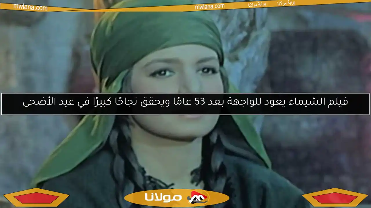 فيلم الشيماء يعود للواجهة بعد 53 عامًا ويحقق نجاحًا كبيرًا في عيد الأضحى