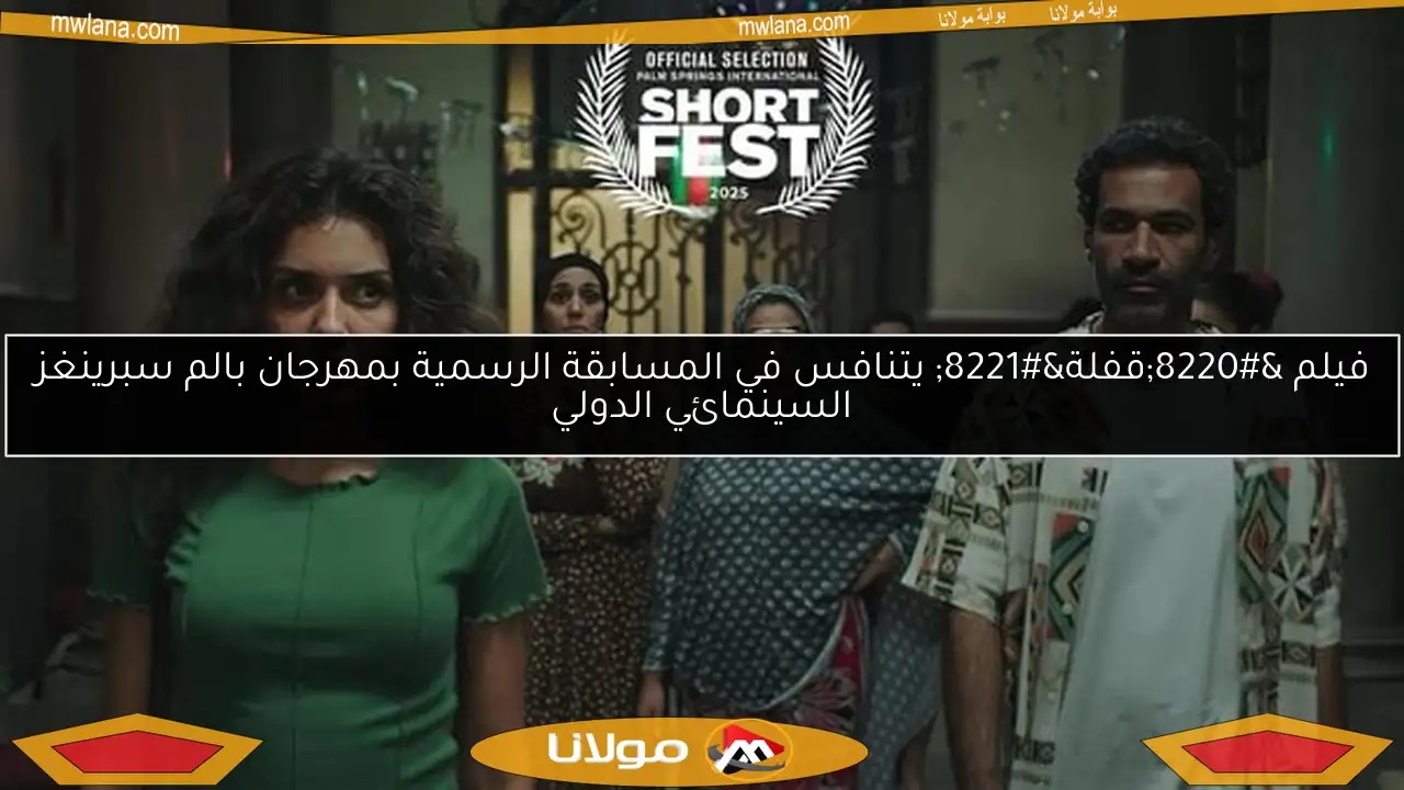 فيلم “قفلة” يتنافس في المسابقة الرسمية بمهرجان بالم سبرينغز السينمائي الدولي